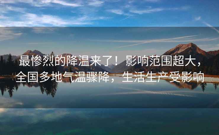 最慘烈的降溫來了！影響范圍超大，全國多地氣溫驟降，生活生產受影響