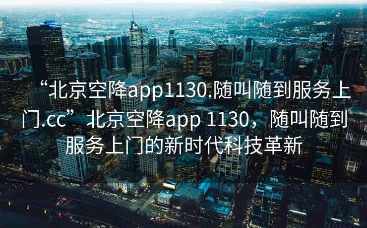 “北京空降app1130.隨叫隨到服務(wù)上門.cc”北京空降app 1130，隨叫隨到服務(wù)上門的新時代科技革新