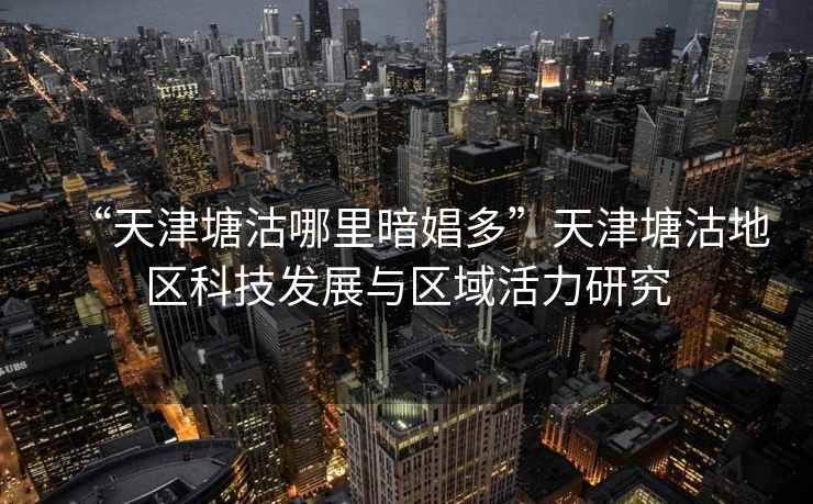 “天津塘沽哪里暗娼多”天津塘沽地區科技發展與區域活力研究