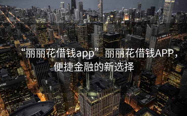 “麗麗花借錢app”麗麗花借錢APP，便捷金融的新選擇