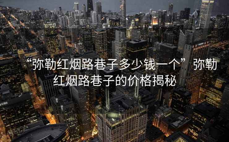 “彌勒紅煙路巷子多少錢一個”彌勒紅煙路巷子的價格揭秘