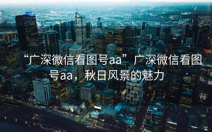 “廣深微信看圖號aa”廣深微信看圖號aa，秋日風景的魅力
