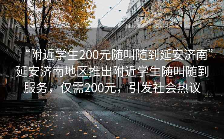 “附近學生200元隨叫隨到延安濟南”延安濟南地區推出附近學生隨叫隨到服務，僅需200元，引發社會熱議