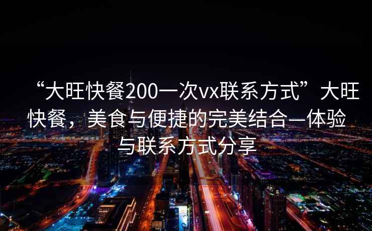 “大旺快餐200一次vx聯系方式”大旺快餐，美食與便捷的完美結合—體驗與聯系方式分享