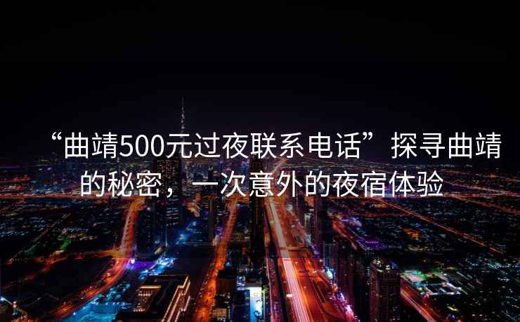 “曲靖500元過(guò)夜聯(lián)系電話(huà)”探尋曲靖的秘密，一次意外的夜宿體驗(yàn)