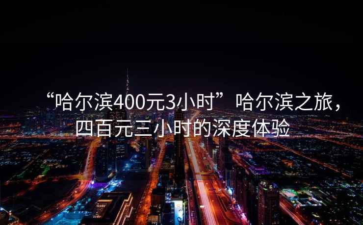 “哈爾濱400元3小時”哈爾濱之旅，四百元三小時的深度體驗