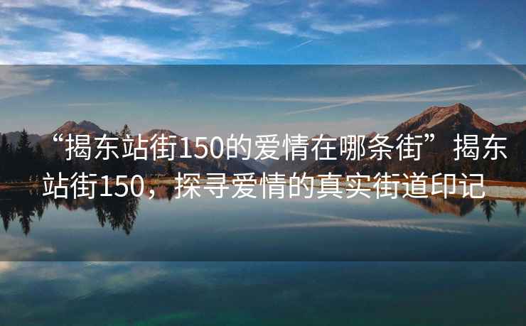 “揭東站街150的愛(ài)情在哪條街”揭東站街150，探尋愛(ài)情的真實(shí)街道印記