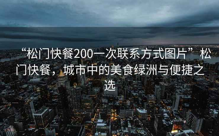 “松門快餐200一次聯(lián)系方式圖片”松門快餐，城市中的美食綠洲與便捷之選