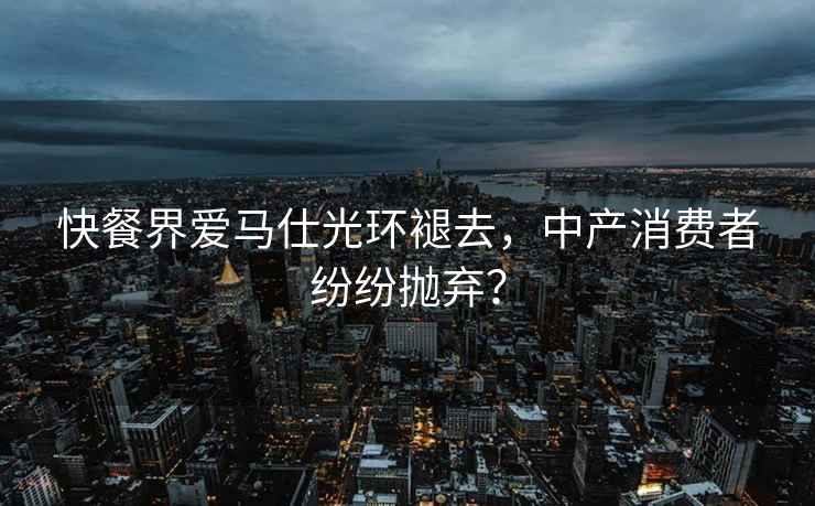 快餐界愛馬仕光環褪去，中產消費者紛紛拋棄？