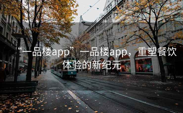 “一品樓app”一品樓app，重塑餐飲體驗的新紀元