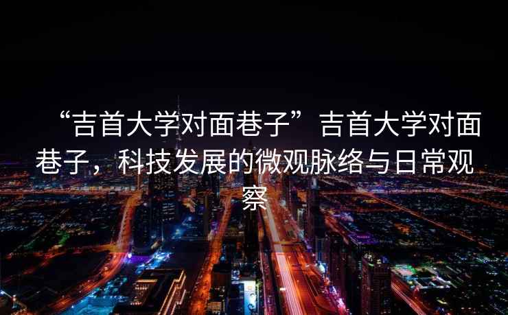 “吉首大學對面巷子”吉首大學對面巷子，科技發展的微觀脈絡與日常觀察