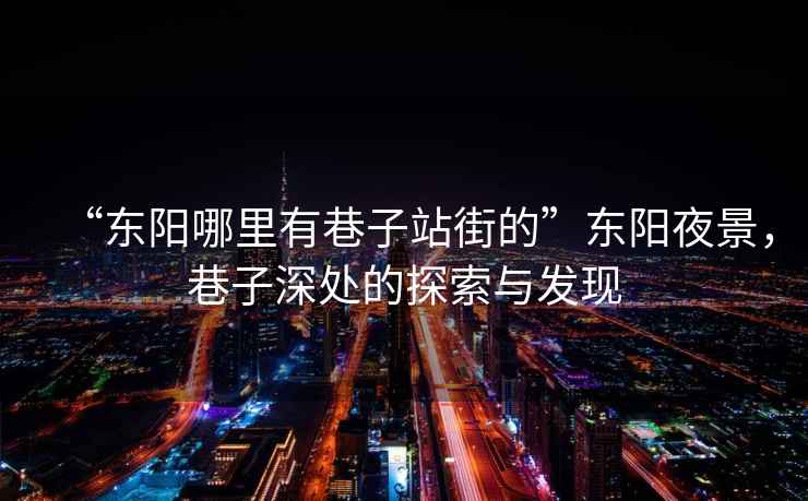 “東陽哪里有巷子站街的”東陽夜景，巷子深處的探索與發(fā)現(xiàn)