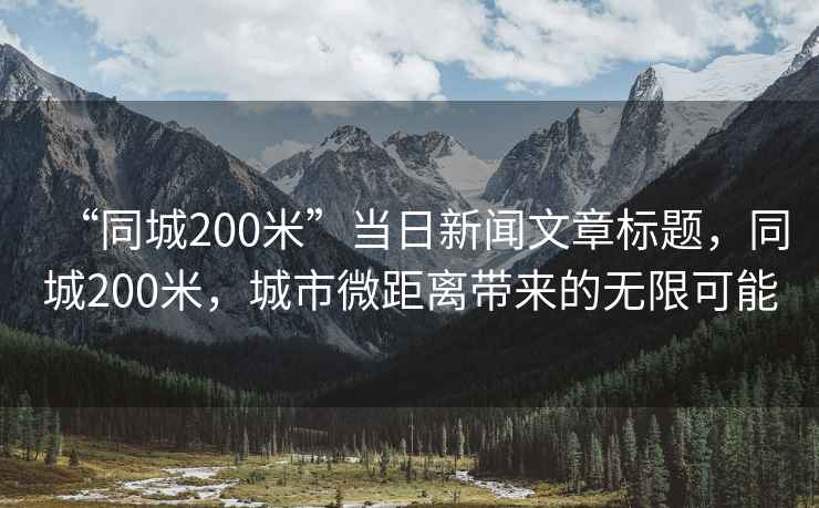 “同城200米”當日新聞文章標題，同城200米，城市微距離帶來的無限可能