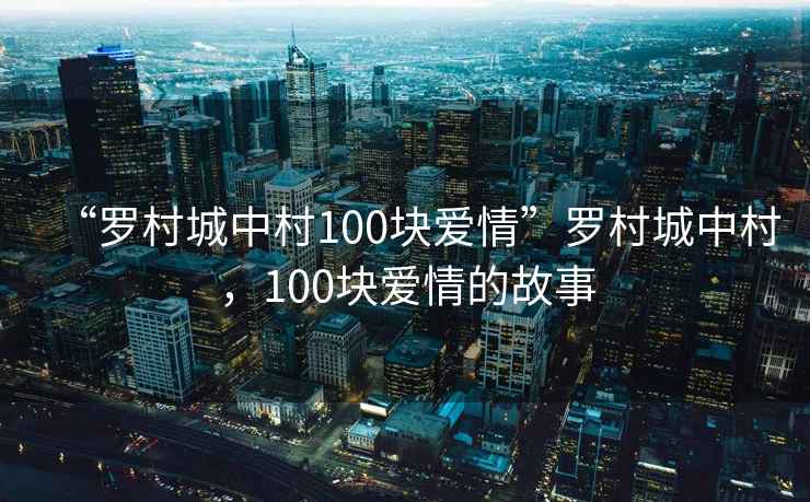 “羅村城中村100塊愛情”羅村城中村，100塊愛情的故事