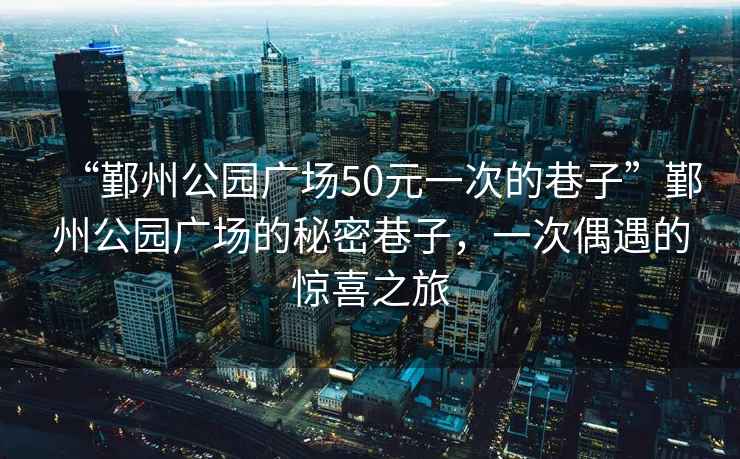 “鄞州公園廣場50元一次的巷子”鄞州公園廣場的秘密巷子，一次偶遇的驚喜之旅