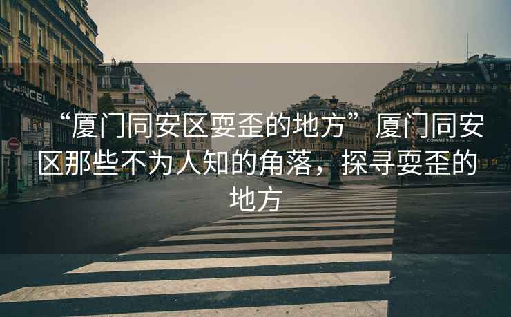 “廈門同安區耍歪的地方”廈門同安區那些不為人知的角落，探尋耍歪的地方