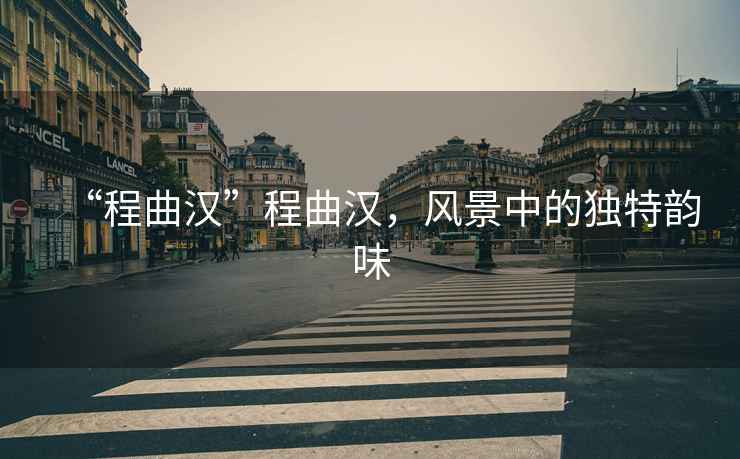 “程曲漢”程曲漢，風景中的獨特韻味