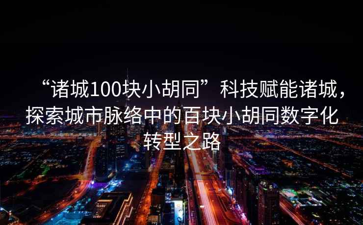“諸城100塊小胡同”科技賦能諸城，探索城市脈絡中的百塊小胡同數字化轉型之路
