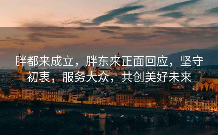 胖都來成立，胖東來正面回應，堅守初衷，服務大眾，共創(chuàng)美好未來