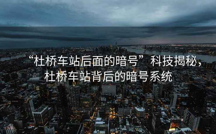 “杜橋車站后面的暗號(hào)”科技揭秘，杜橋車站背后的暗號(hào)系統(tǒng)
