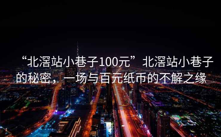 “北滘站小巷子100元”北滘站小巷子的秘密，一場與百元紙幣的不解之緣