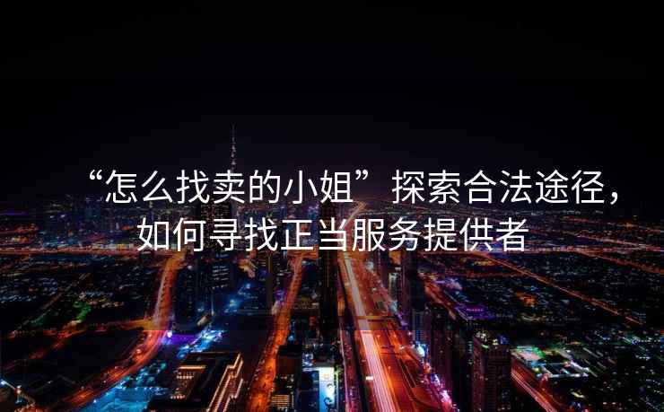 “怎么找賣的小姐”探索合法途徑，如何尋找正當服務提供者