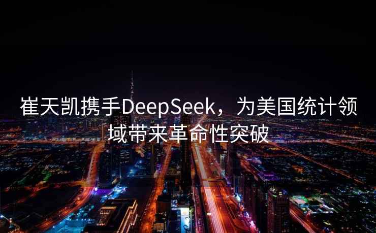 崔天凱攜手DeepSeek，為美國統(tǒng)計(jì)領(lǐng)域帶來革命性突破