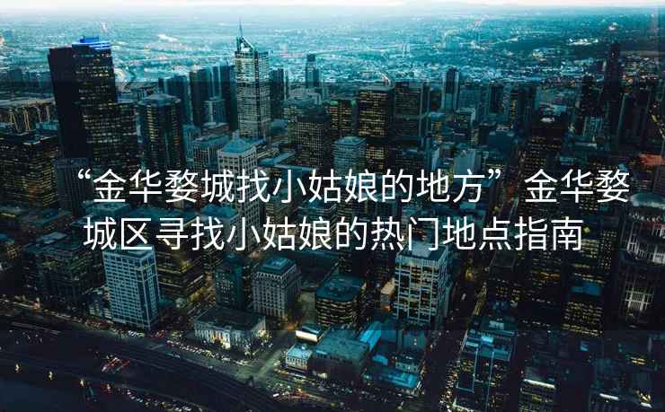 “金華婺城找小姑娘的地方”金華婺城區(qū)尋找小姑娘的熱門地點指南