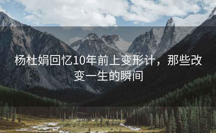 楊杜娟回憶10年前上變形計，那些改變一生的瞬間