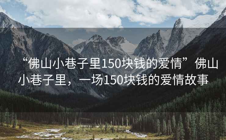 “佛山小巷子里150塊錢的愛情”佛山小巷子里，一場150塊錢的愛情故事