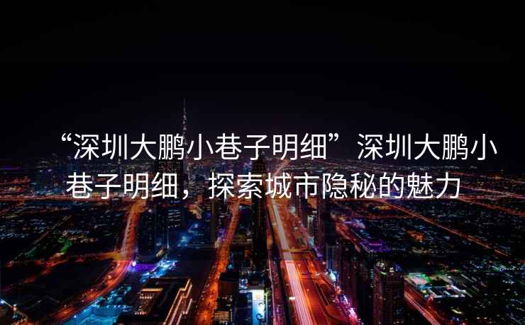 “深圳大鵬小巷子明細”深圳大鵬小巷子明細，探索城市隱秘的魅力