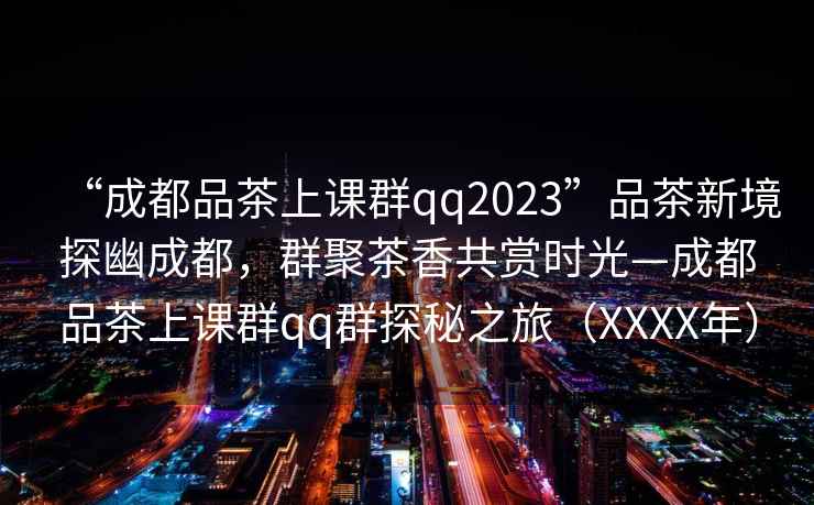 “成都品茶上課群qq2023”品茶新境探幽成都，群聚茶香共賞時(shí)光—成都品茶上課群qq群探秘之旅（XXXX年）