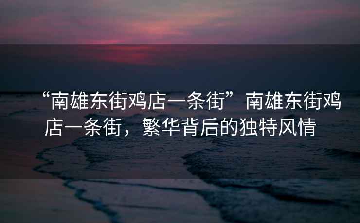 “南雄東街雞店一條街”南雄東街雞店一條街，繁華背后的獨(dú)特風(fēng)情