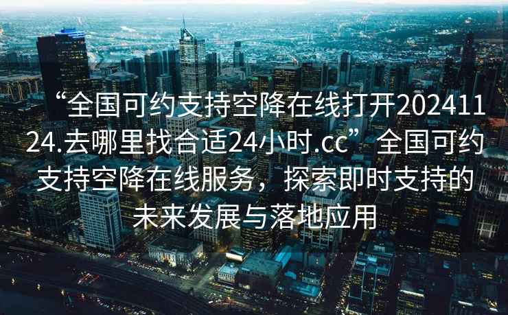 “全國可約支持空降在線打開20241124.去哪里找合適24小時.cc”全國可約支持空降在線服務，探索即時支持的未來發展與落地應用