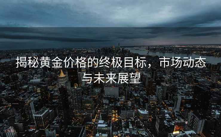 揭秘黃金價格的終極目標(biāo)，市場動態(tài)與未來展望