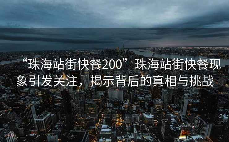 “珠海站街快餐200”珠海站街快餐現象引發關注，揭示背后的真相與挑戰