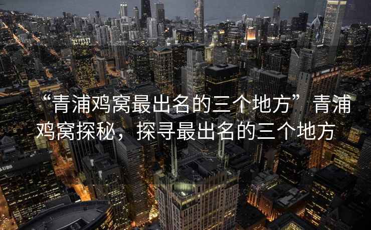 “青浦雞窩最出名的三個地方”青浦雞窩探秘，探尋最出名的三個地方