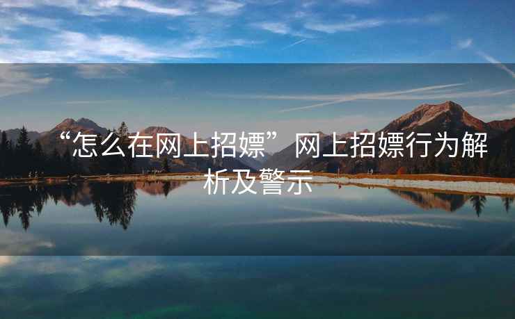 “怎么在網上招嫖”網上招嫖行為解析及警示