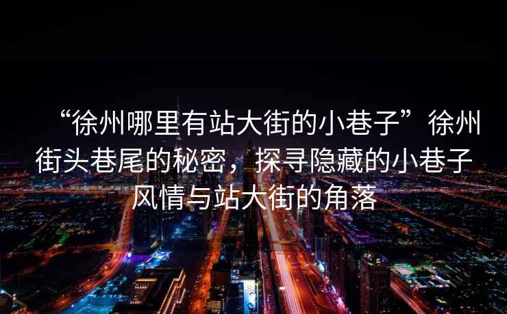“徐州哪里有站大街的小巷子”徐州街頭巷尾的秘密，探尋隱藏的小巷子風情與站大街的角落