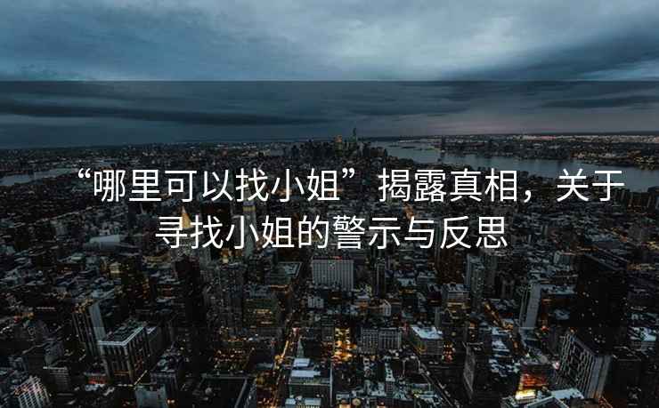 “哪里可以找小姐”揭露真相，關于尋找小姐的警示與反思