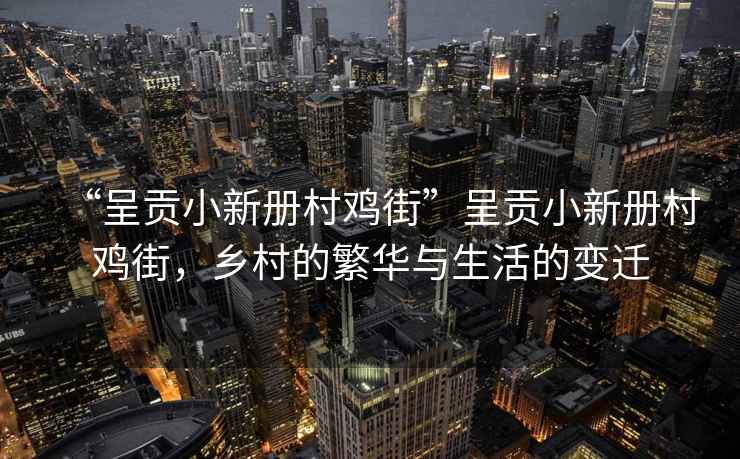 “呈貢小新冊村雞街”呈貢小新冊村雞街，鄉(xiāng)村的繁華與生活的變遷