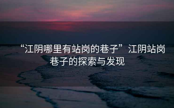 “江陰哪里有站崗的巷子”江陰站崗巷子的探索與發現