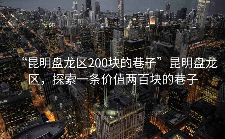 “昆明盤龍區200塊的巷子”昆明盤龍區，探索一條價值兩百塊的巷子