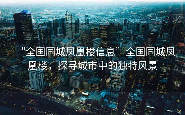 “全國(guó)同城鳳凰樓信息”全國(guó)同城鳳凰樓，探尋城市中的獨(dú)特風(fēng)景