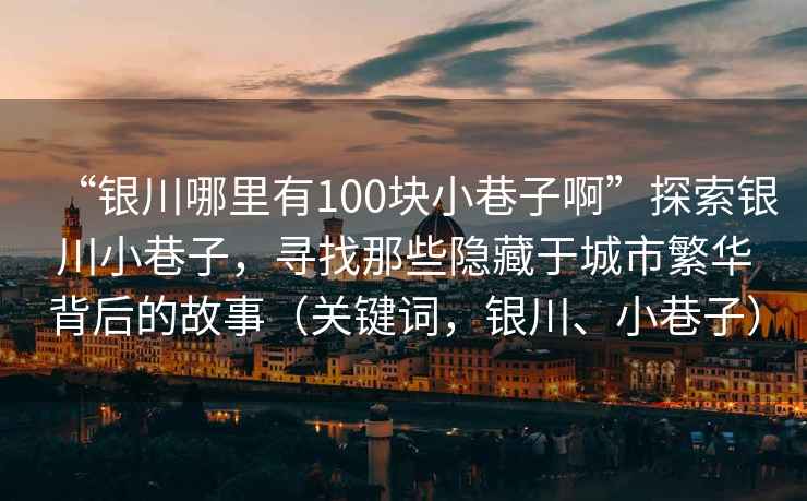 “銀川哪里有100塊小巷子啊”探索銀川小巷子，尋找那些隱藏于城市繁華背后的故事（關鍵詞，銀川、小巷子）