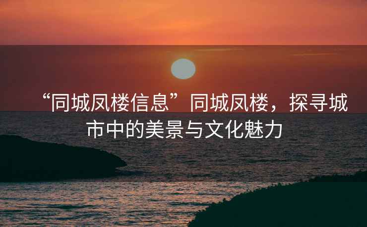 “同城鳳樓信息”同城鳳樓，探尋城市中的美景與文化魅力