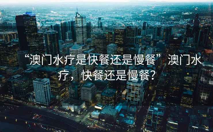 “澳門水療是快餐還是慢餐”澳門水療，快餐還是慢餐？