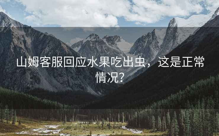 山姆客服回應(yīng)水果吃出蟲(chóng)，這是正常情況？
