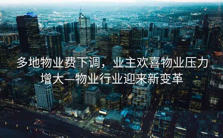 多地物業費下調，業主歡喜物業壓力增大—物業行業迎來新變革
