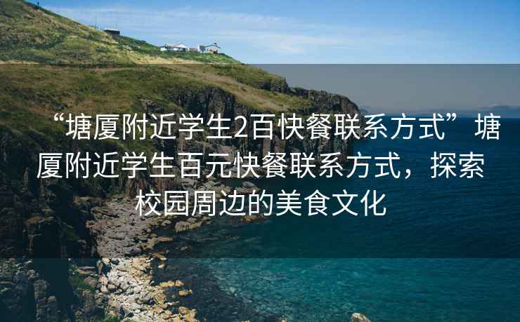 “塘廈附近學生2百快餐聯系方式”塘廈附近學生百元快餐聯系方式，探索校園周邊的美食文化